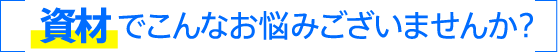 資材でこんなお悩みございませんか？